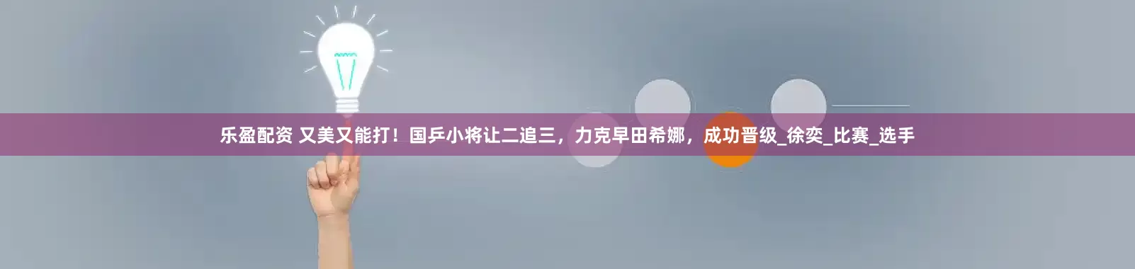 乐盈配资 又美又能打！国乒小将让二追三，力克早田希娜，成功晋级_徐奕_比赛_选手