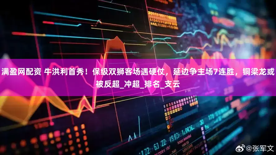 满盈网配资 牛洪利首秀！保级双狮客场遇硬仗，延边争主场7连胜，铜梁龙或被反超_冲超_排名_支云