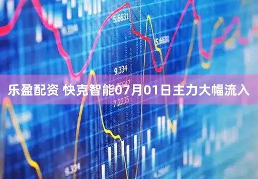 乐盈配资 快克智能07月01日主力大幅流入