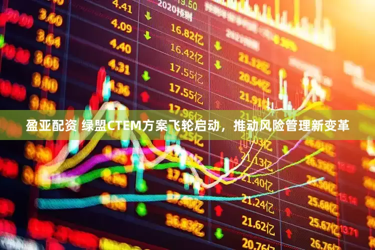 盈亚配资 绿盟CTEM方案飞轮启动，推动风险管理新变革