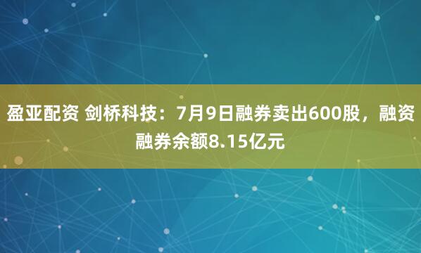 盈亚配资 剑桥科技：7月9日融券卖出600股，融资融券余额8.15亿元