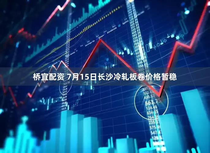 桥宜配资 7月15日长沙冷轧板卷价格暂稳