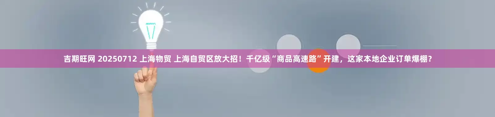 吉期旺网 20250712 上海物贸 上海自贸区放大招！千亿级“商品高速路”开建，这家本地企业订单爆棚？