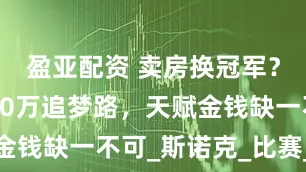 盈亚配资 卖房换冠军？赵心童580万追梦路，天赋金钱缺一不可_斯诺克_比赛_球杆
