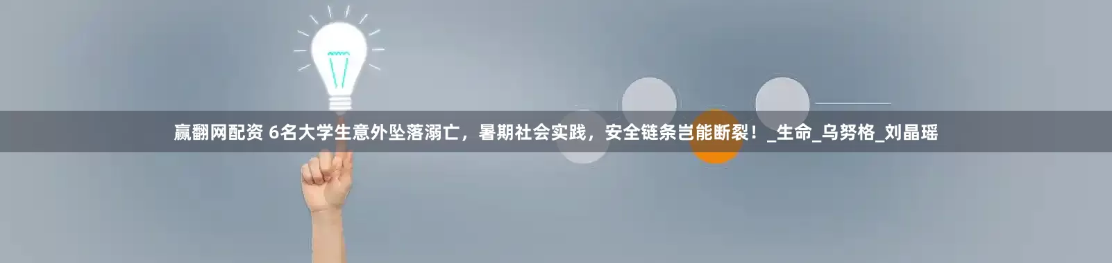 赢翻网配资 6名大学生意外坠落溺亡，暑期社会实践，安全链条岂能断裂！_生命_乌努格_刘晶瑶