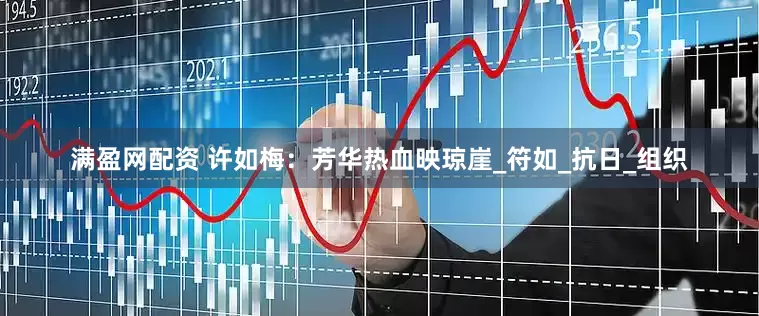 满盈网配资 许如梅：芳华热血映琼崖_符如_抗日_组织