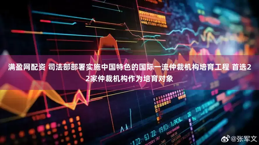 满盈网配资 司法部部署实施中国特色的国际一流仲裁机构培育工程 首选22家仲裁机构作为培育对象