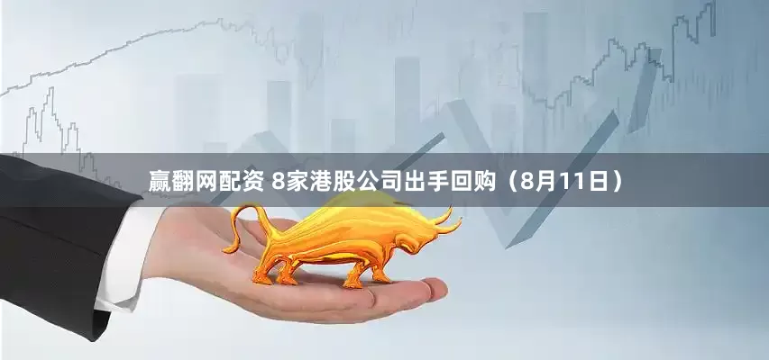 赢翻网配资 8家港股公司出手回购（8月11日）