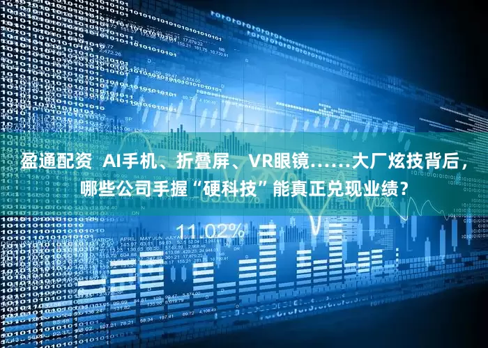 盈通配资  AI手机、折叠屏、VR眼镜……大厂炫技背后，哪些公司手握“硬科技”能真正兑现业绩？