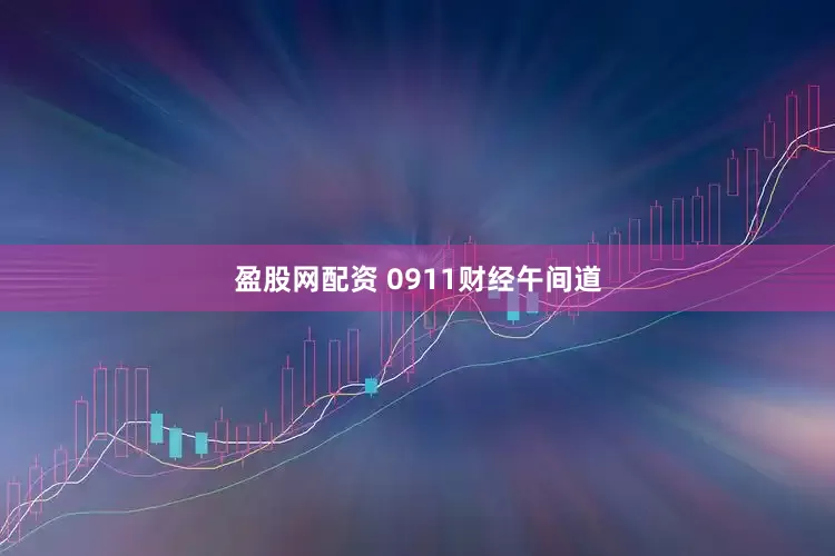 盈股网配资 0911财经午间道