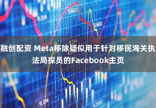 融创配资 Meta移除疑似用于针对移民海关执法局探员的Facebook主页