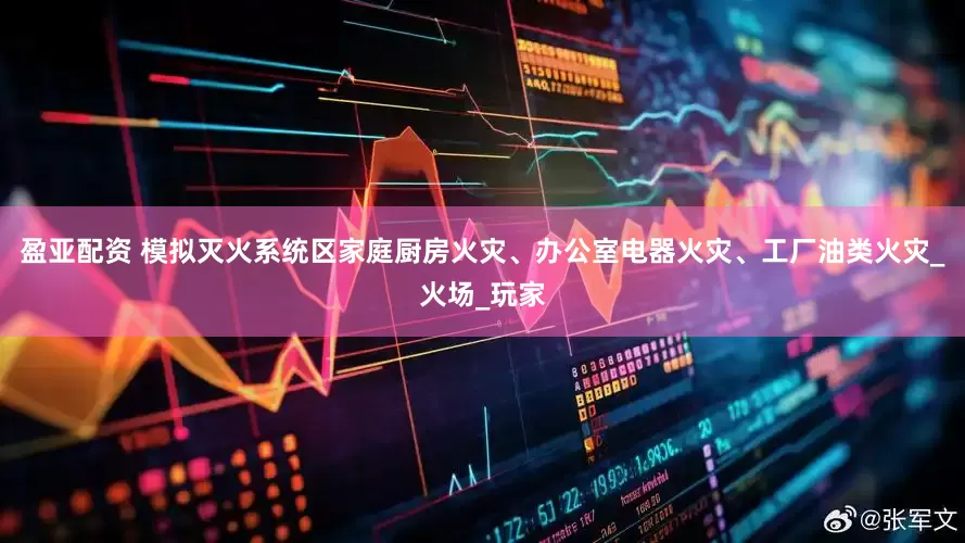 盈亚配资 模拟灭火系统区家庭厨房火灾、办公室电器火灾、工厂油类火灾_火场_玩家