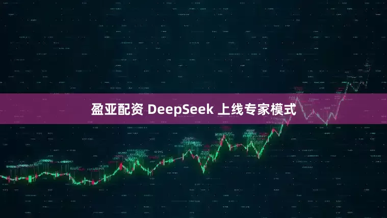 盈亚配资 DeepSeek 上线专家模式
