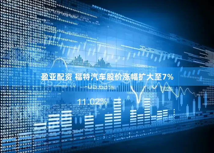 盈亚配资 福特汽车股价涨幅扩大至7%