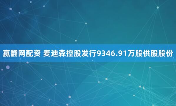赢翻网配资 麦迪森控股发行9346.91万股供股股份